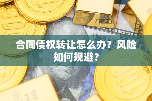武汉合同债权转让怎么办？风险如何规避？