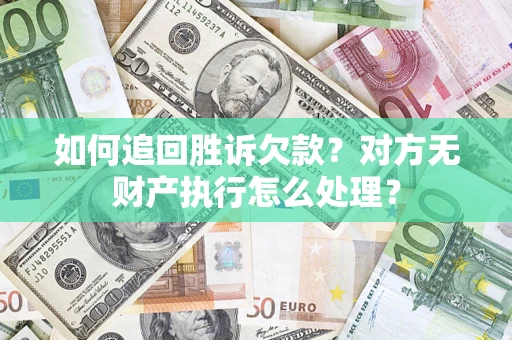 武汉如何追回胜诉欠款？对方无财产执行怎么处理？
