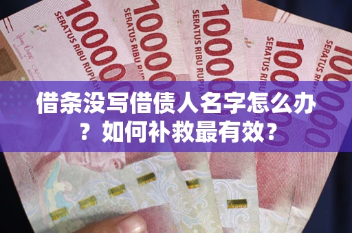 武汉借条没写借债人名字怎么办？如何补救最有效？