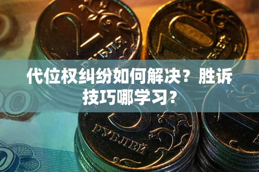 武汉代位权纠纷如何解决？胜诉技巧哪学习？