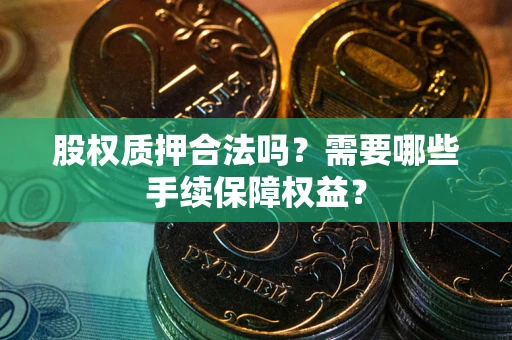 武汉股权质押合法吗？需要哪些手续保障权益？