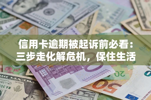 武汉信用卡逾期被起诉前必看：三步走化解危机，保住生活尊严