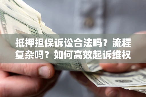 武汉抵押担保诉讼合法吗？流程复杂吗？如何高效起诉维权？