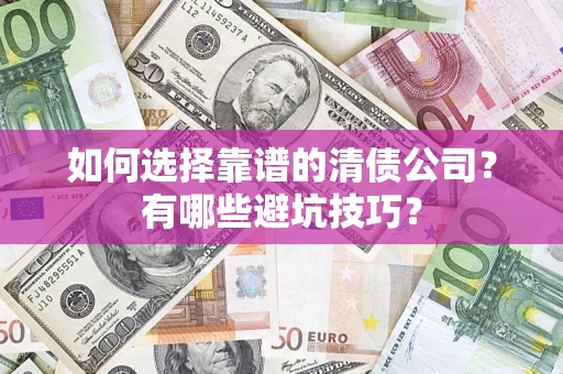 武汉如何选择靠谱的清债公司？有哪些避坑技巧？