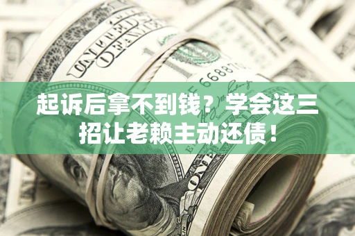 武汉起诉后拿不到钱？学会这三招让老赖主动还债！