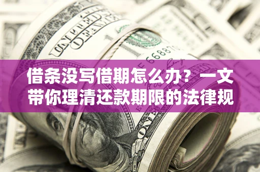 武汉借条没写借期怎么办？一文带你理清还款期限的法律规则