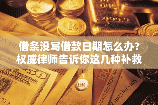 武汉借条没写借款日期怎么办？权威律师告诉你这几种补救方法！