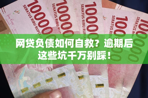 武汉网贷负债如何自救？逾期后这些坑千万别踩！