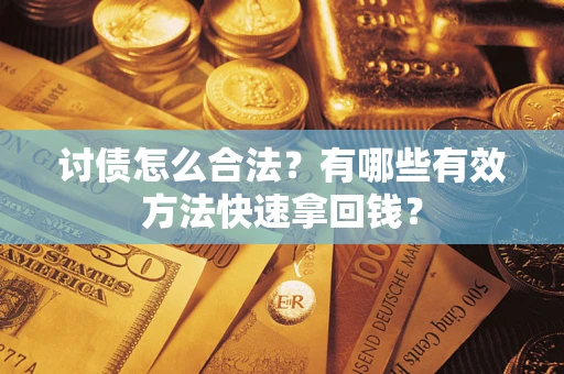 武汉讨债怎么合法？有哪些有效方法快速拿回钱？