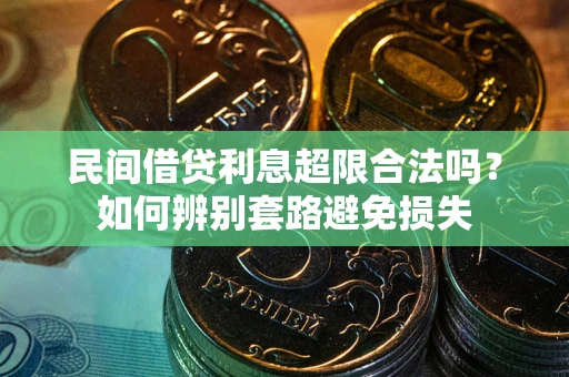 武汉民间借贷利息超限合法吗？如何辨别套路避免损失