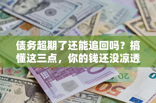 武汉债务超期了还能追回吗？搞懂这三点，你的钱还没凉透