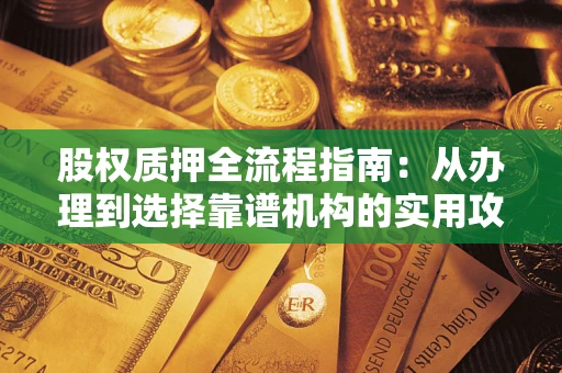 武汉股权质押全流程指南：从办理到选择靠谱机构的实用攻略