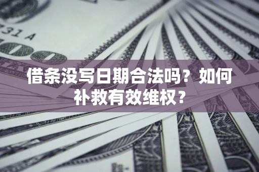 武汉借条没写日期合法吗？如何补救有效维权？