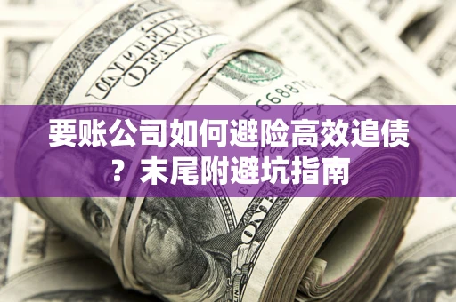 武汉要账公司如何避险高效追债？末尾附避坑指南
