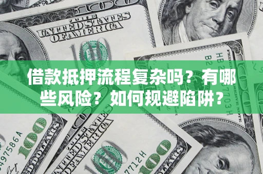 武汉借款抵押流程复杂吗？有哪些风险？如何规避陷阱？