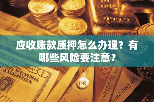 武汉应收账款质押怎么办理？有哪些风险要注意？