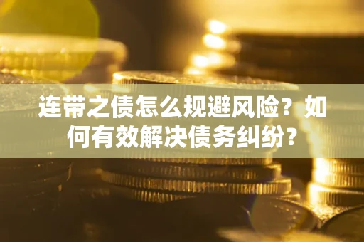 武汉连带之债怎么规避风险？如何有效解决债务纠纷？