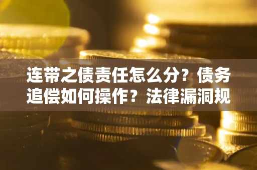 武汉连带之债责任怎么分？债务追偿如何操作？法律漏洞规避指南