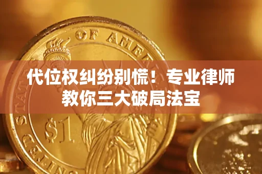武汉代位权纠纷别慌！专业律师教你三大破局法宝