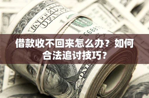 武汉借款收不回来怎么办？如何合法追讨技巧？
