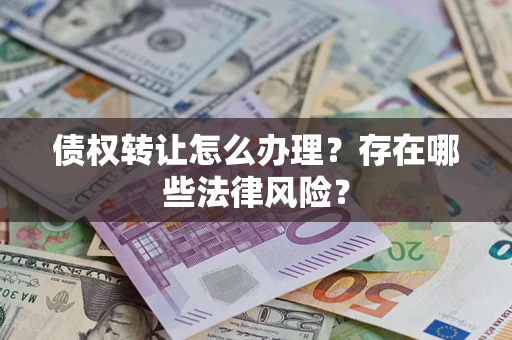 武汉债权转让怎么办理？存在哪些法律风险？