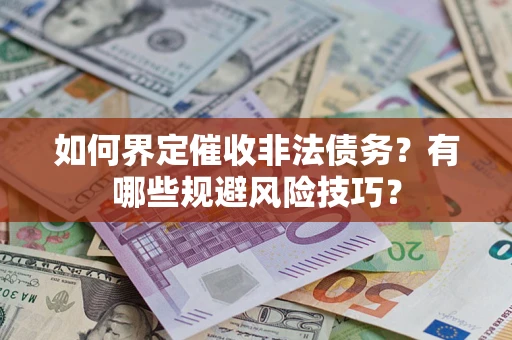 武汉如何界定催收非法债务？有哪些规避风险技巧？