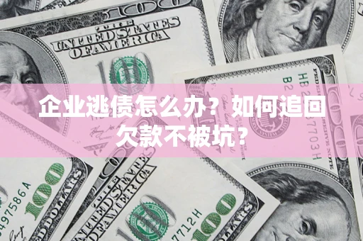 武汉企业逃债怎么办？如何追回欠款不被坑？