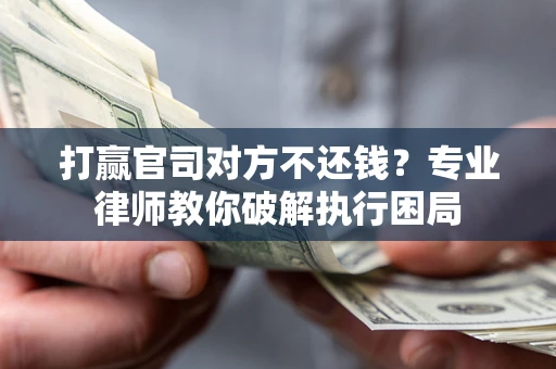 武汉打赢官司对方不还钱？专业律师教你破解执行困局