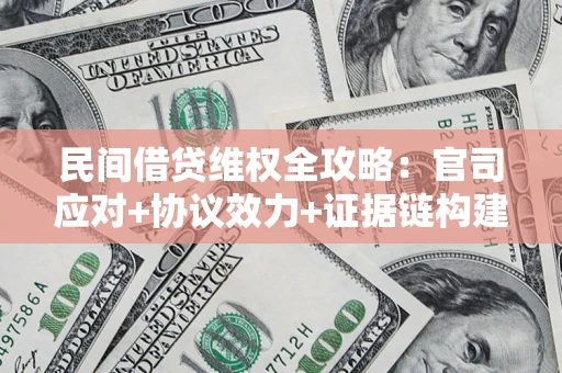 武汉民间借贷维权全攻略：官司应对+协议效力+证据链构建指南