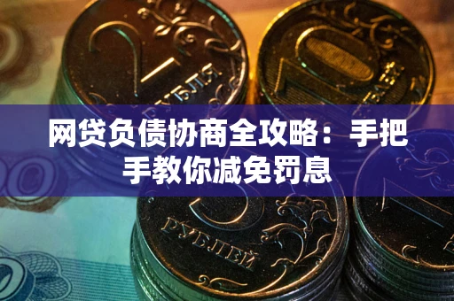 武汉网贷负债协商全攻略：手把手教你减免罚息