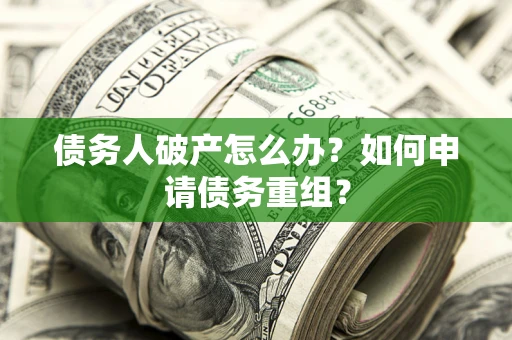 武汉债务人破产怎么办？如何申请债务重组？