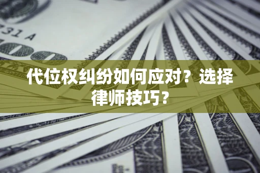 武汉代位权纠纷如何应对？选择律师技巧？