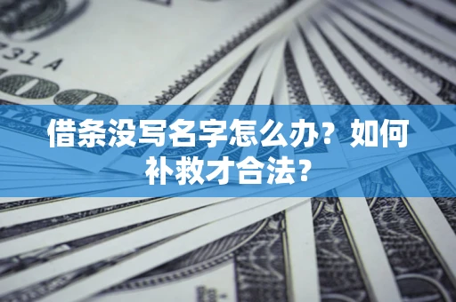 武汉借条没写名字怎么办？如何补救才合法？