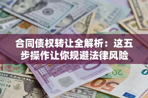 武汉合同债权转让全解析：这五步操作让你规避法律风险