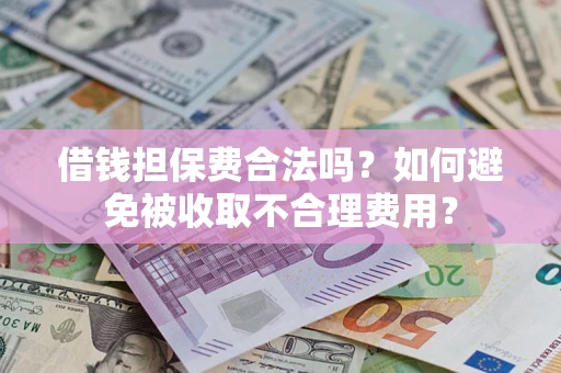 武汉借钱担保费合法吗？如何避免被收取不合理费用？
