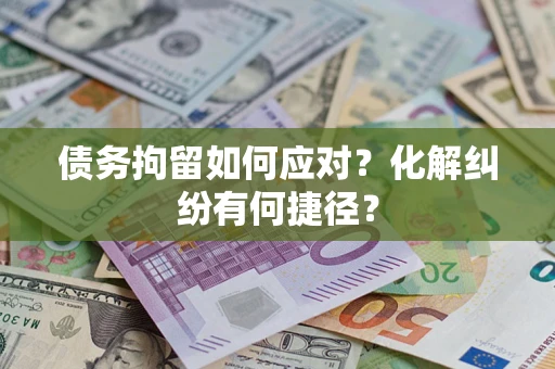 武汉债务拘留如何应对？化解纠纷有何捷径？