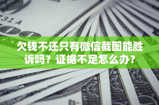 武汉欠钱不还只有微信截图能胜诉吗？证据不足怎么办？