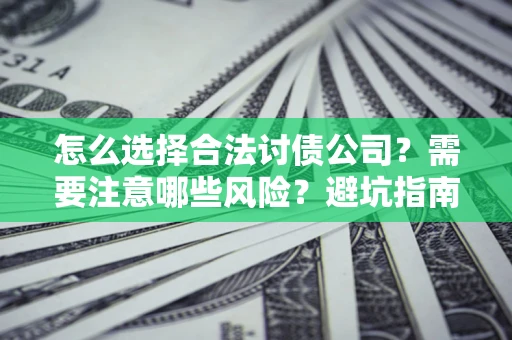 武汉怎么选择合法讨债公司？需要注意哪些风险？避坑指南来了！