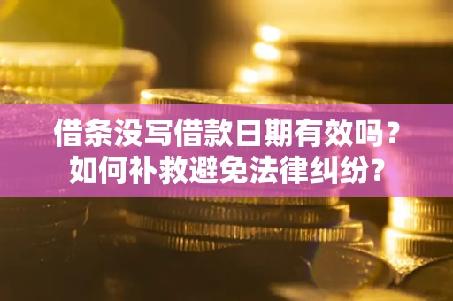 武汉借条没写借款日期有效吗？如何补救避免法律纠纷？
