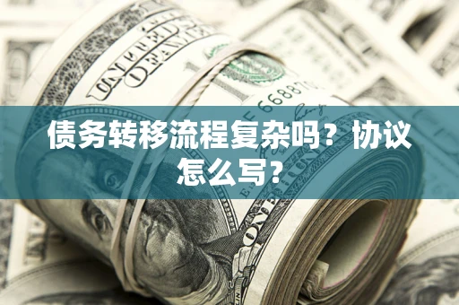 武汉债务转移流程复杂吗？协议怎么写？