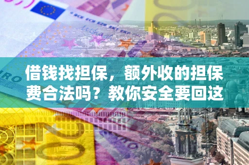 武汉借钱找担保，额外收的担保费合法吗？教你安全要回这笔钱