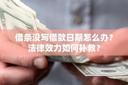 武汉借条没写借款日期怎么办？法律效力如何补救？