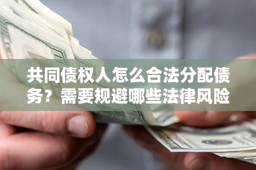 武汉共同债权人怎么合法分配债务？需要规避哪些法律风险？