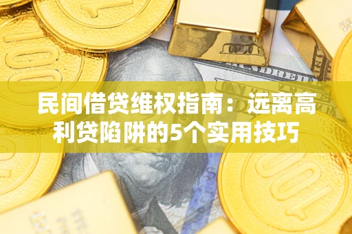 武汉民间借贷维权指南：远离高利贷陷阱的5个实用技巧