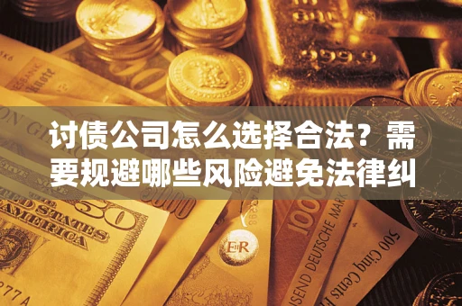 武汉讨债公司怎么选择合法？需要规避哪些风险避免法律纠纷？