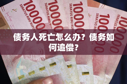 武汉债务人死亡怎么办？债务如何追偿？
