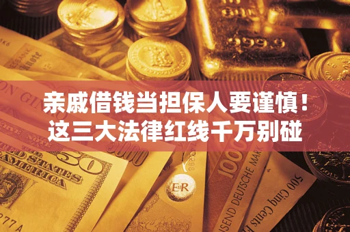 武汉亲戚借钱当担保人要谨慎！这三大法律红线千万别碰