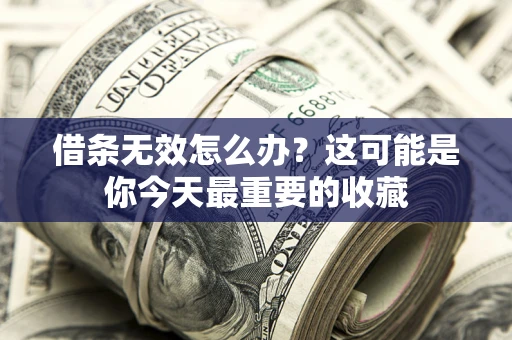 武汉借条无效怎么办？这可能是你今天最重要的收藏