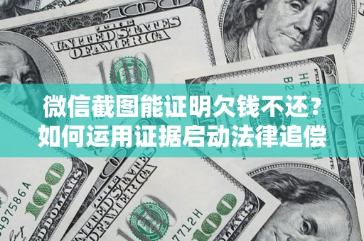 武汉微信截图能证明欠钱不还？如何运用证据启动法律追偿程序？