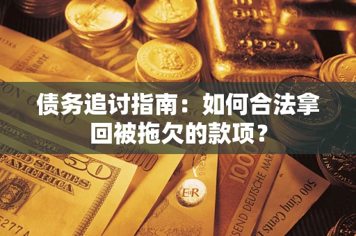 武汉债务追讨指南：如何合法拿回被拖欠的款项？